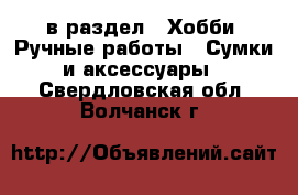 в раздел : Хобби. Ручные работы » Сумки и аксессуары . Свердловская обл.,Волчанск г.